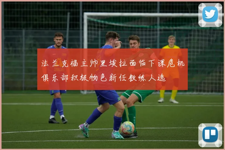 法兰克福主帅里埃拉面临下课危机俱乐部积极物色新任教练人选