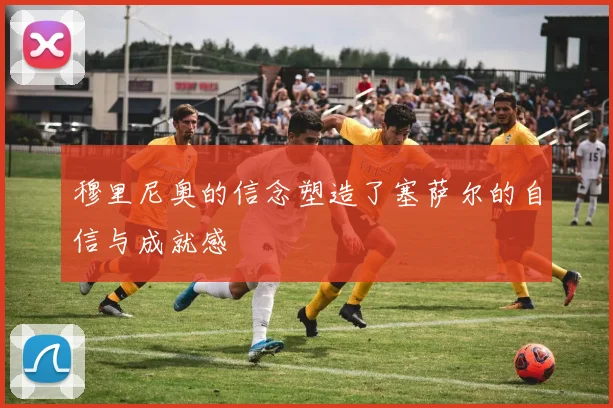 穆里尼奥的信念塑造了塞萨尔的自信与成就感