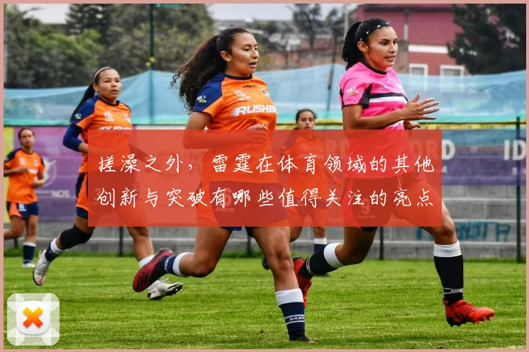 搓澡之外，雷霆在体育领域的其他创新与突破有哪些值得关注的亮点