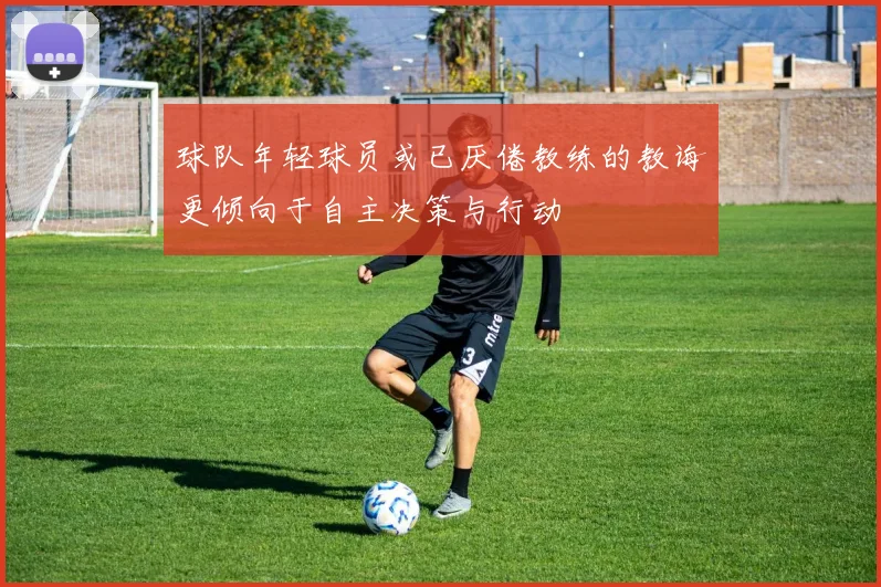 球队年轻球员或已厌倦教练的教诲更倾向于自主决策与行动