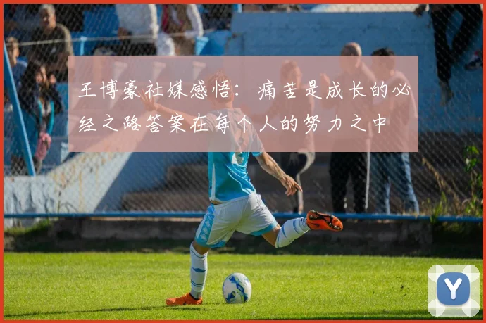 王博豪社媒感悟：痛苦是成长的必经之路答案在每个人的努力之中